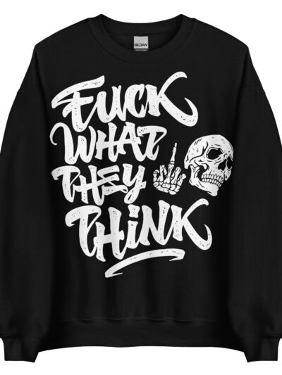 Fuck What They Think Sweatshirt