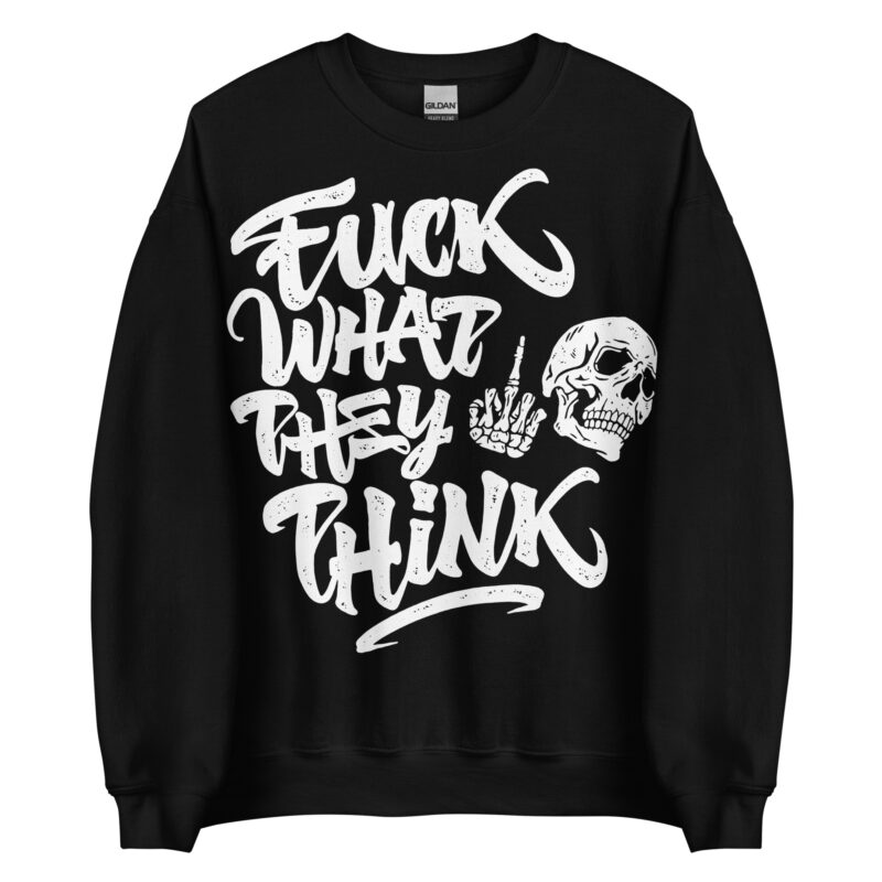 Fuck What They Think Sweatshirt